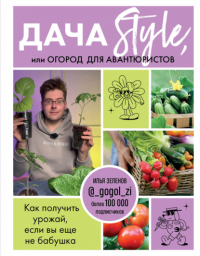 Зеленов Илья Аркадьевич - Дача Style, или огород для авантюристов. Как получить урожай, если вы еще не бабушка
