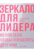 Анастасия Мозер - Зеркало для лидера. Меняй себя, чтобы управлять другими