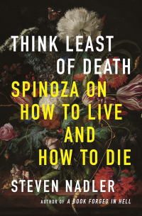 Стивен Надлер - Think Least of Death: Spinoza on How to Live and How to Die