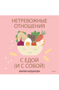 Мария Кардакова - Нетревожные отношения с едой (и с собой). Осознай свои истинные потребности в питании