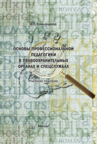 Анатолий Камышников - Основы профессиональной педагогики в правоохранительных органах и спецслужбах. Учебное пособие в структурно-логических схемах и комментариях