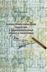 Основы профессиональной педагогики в правоохранительных органах и спецслужбах. Учебное пособие в структурно-логических схемах и комментариях