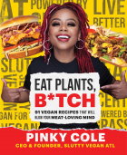 Pinky Cole - Eat Plants, B*tch: 91 Vegan Recipes That Will Blow Your Meat-Loving Mind