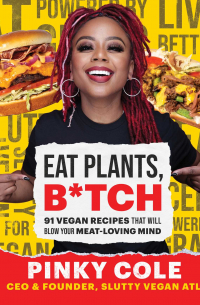 Pinky Cole - Eat Plants, B*tch: 91 Vegan Recipes That Will Blow Your Meat-Loving Mind