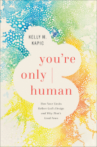 Kelly M. Kapic - You&#039;re Only Human: How Your Limits Reflect God’s Design and Why That’s Good News