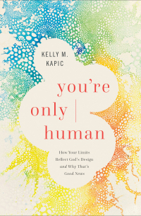 Kelly M. Kapic - You're Only Human: How Your Limits Reflect God’s Design and Why That’s Good News