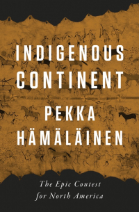 Пекка Хямяляйнен - Indigenous Continent: The Epic Contest for North America