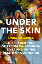 Linda Villarosa - Under the Skin: The Hidden Toll of Racism on American Lives and on the Health of Our Nation