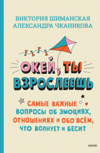  - Окей, ты взрослеешь. Самые важные вопросы об эмоциях, отношениях и обо всем, что волнует и бесит