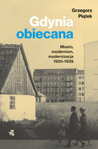 Гжегож Пёнтек - Gdynia obiecana: Miasto, modernizm, modernizacja 1920-1939