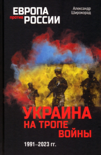 Александр Широкорад - Украина на тропе войны. 1991 — 2023 гг.