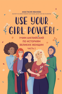 Иванова Анастасия Евгеньевна - Use your Girl Power! Учим английский по историям великих женщин. Часть 2