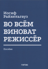 Иосиф Райхельгауз - Во всём виноват режиссёр: Учебное пособие