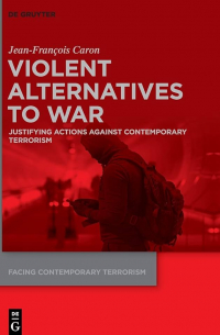 Jean-François Caron - Violent alternatives to war: justifying actions against contemporary terrorism