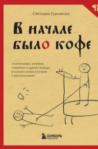 Светлана Гурьянова - В начале было кофе. Лингвомифы, речевые "ошибки" и другие поводы поломать копья в спорах о русском языке