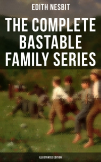 Эдит Несбит - The Complete Bastable Family Series (сборник)