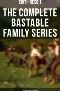 Эдит Несбит - The Complete Bastable Family Series (сборник)