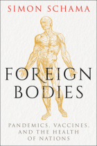 Саймон Шама - Foreign Bodies: Pandemics, Vaccines, and the Health of Nations