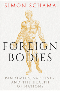 Саймон Шама - Foreign Bodies: Pandemics, Vaccines, and the Health of Nations