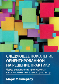 Маккергоу М. - Следующее поколение ориентированной на решение практики: через расширение границ мира к новым возможностям и прогрессу