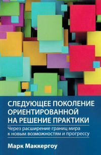 Маккергоу М. - Следующее поколение ориентированной на решение практики: через расширение границ мира к новым возможностям и прогрессу