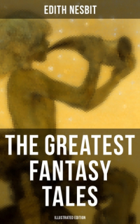 Edith Nesbit - The Greatest Fantasy Tales of Edith Nesbit