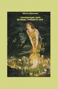 Айгуль Иксанова - Покидающие Эдем. Мелинда, Принцесса фей. Книга первая