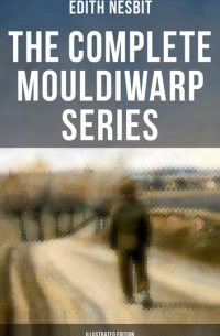 Edith Nesbit - The Complete Mouldiwarp Series (сборник)