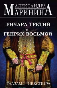 Александра Маринина - Ричард Третий и Генрих Восьмой глазами Шекспира