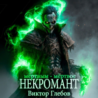 Виктор Глебов - Некромант: Мёртвым – мёртвое