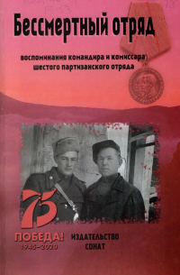 Бессмертный отряд: воспоминания командира шестого партизанского отряда