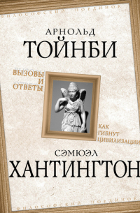 Самюэль Хантингтон - Вызовы и ответы. Как гибнут цивилизации