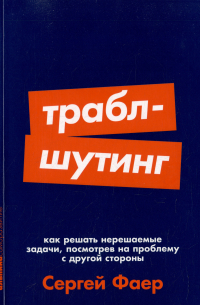 Сергей Фаер - Траблшутинг: Как решать нерешаемые задачи, посмотрев на проблему с другой стороны