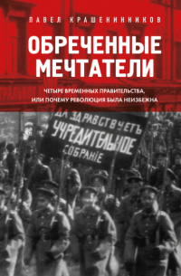 Павел Крашенинников - Обреченные мечтатели. Четыре временных правительства или почему революция была неизбежна