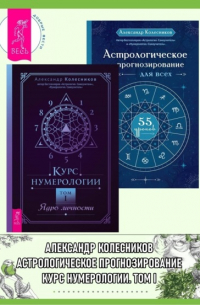 Александр Геннадьевич Колесников - Курс нумерологии, Том I: Ядро личности. Астрологическое прогнозирование для всех: 55 уроков