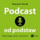 Wojciech Strózik - Podcast od podstaw. Zbuduj zasięgi, markę i rozwiń biznes