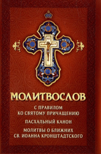 Плюснин А.И. - Молитвослов с правилом ко Святому Причащению. Пасхальный канон. Молитвы о ближних св. Иоанна Кронштадтского