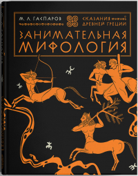 Михаил Гаспаров - Занимательная мифология. Сказания Древней Греции