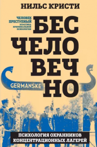 Кристи Нильс - Бесчеловечно. Психология охранников концентрационных лагерей