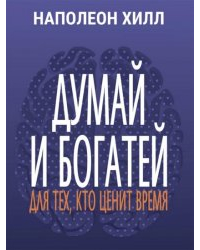 Наполеон Хилл - Думай и богатей. Для тех, кто ценит время