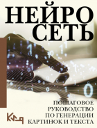 Коллектив авторов - Нейросеть. Пошаговое руководство по генерации картинок и текста