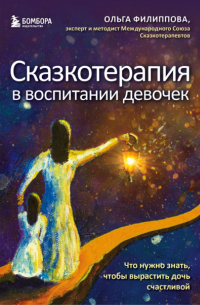 Ольга Филиппова - Сказкотерапия в воспитании девочек. Что нужно знать, чтобы вырастить дочь счастливой
