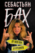 Себастьян Бах - Себастьян Бах. От Skid Row до Бродвея