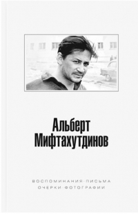 Альберт Мифтахутдинов - Воспоминания, письма, фотографии : (сборник)