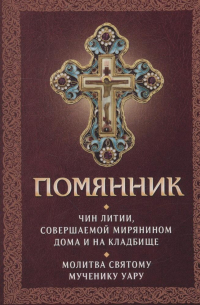 Плюснин А.И. - Помянник. Чин литии, совершаемой мирянином дома и на кладбище. Молитва святому мученику Уару