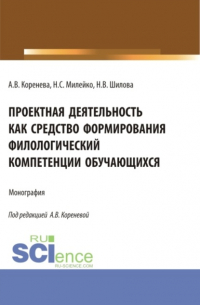 Анастасия Вячеславовна Коренева - Проектная деятельность как средство формирования филологический компетенции обучающихся. (Аспирантура, Бакалавриат, Магистратура). Монография.