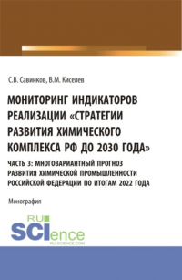 Владимир Михайлович Киселев - Мониторинг индикаторов реализации Стратегии развития химического комплекса РФ до 2030 года . часть 3: многовариантный прогноз развития химической промышленности Российской Федерации по итогам 2022 года. (Бакалавриат). Монография.