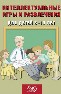 Интеллектуальные игры и развлечения для детей 8–10 лет