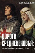 Тамара Эйдельман - Дороги Средневековья: рыцари, разбойники, кочевники, святые