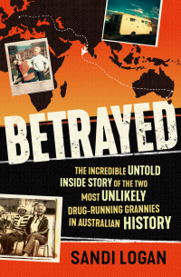 Сэнди Логан - Betrayed: The incredible untold inside story of the two most unlikely drug-running grannies in Australian history